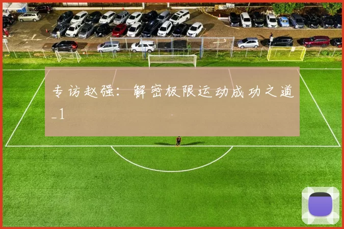 专访赵强：解密极限运动成功之道_1