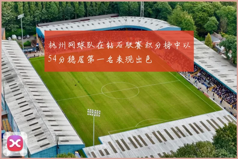 杭州网球队在钻石联赛积分榜中以54分稳居第一名表现出色