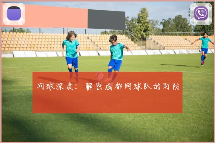 网球深度：解密成都网球队的盯防