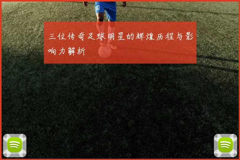 三位传奇足球明星的辉煌历程与影响力解析