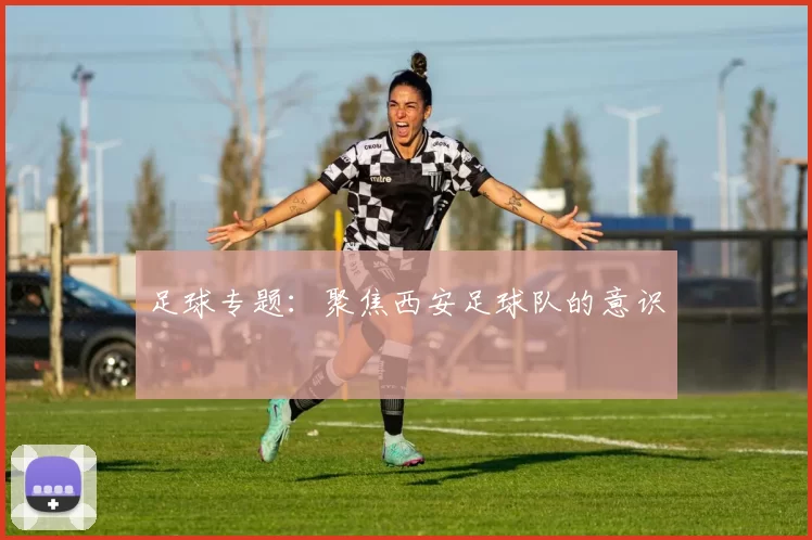 足球专题：聚焦西安足球队的意识
