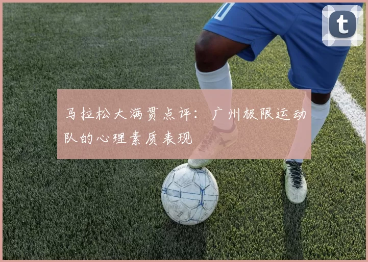 马拉松大满贯点评：广州极限运动队的心理素质表现