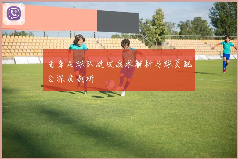 南京足球队进攻战术解析与球员配合深度剖析