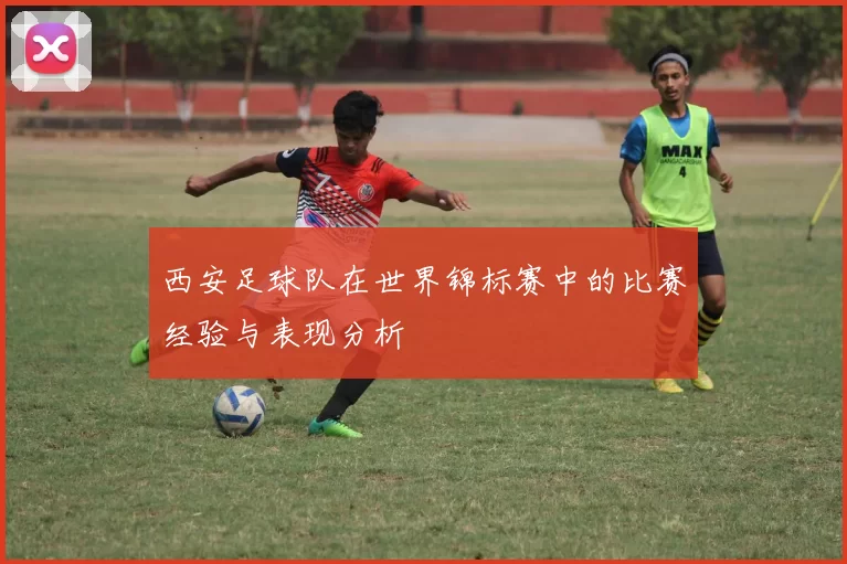 西安足球队在世界锦标赛中的比赛经验与表现分析