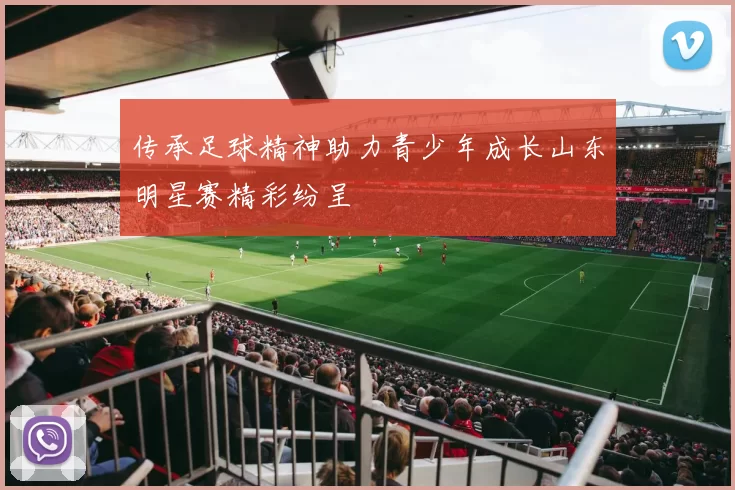 传承足球精神助力青少年成长山东明星赛精彩纷呈