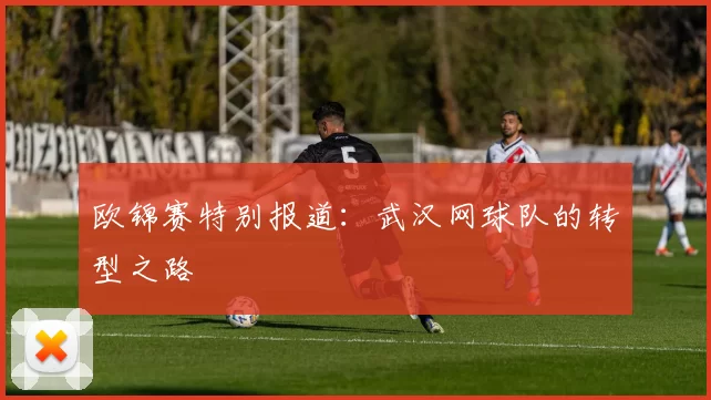 欧锦赛特别报道：武汉网球队的转型之路