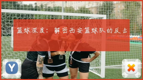 篮球深度：解密西安篮球队的反击