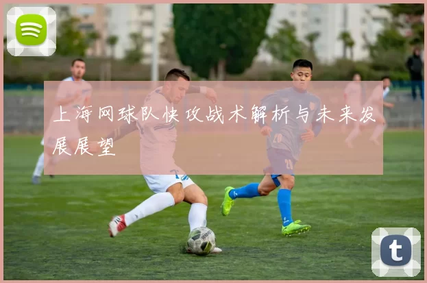 上海网球队快攻战术解析与未来发展展望